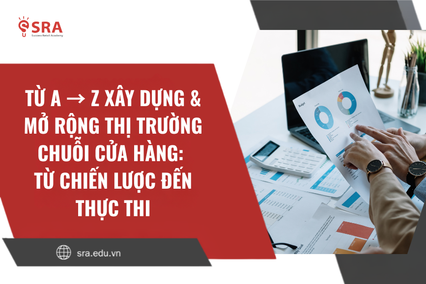 Từ A → Z xây dựng & mở rộng thị trường chuỗi cửa hàng: Từ chiến lược đến thực thi