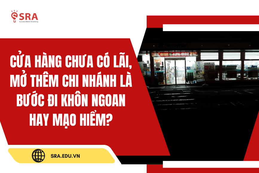 Cửa hàng chưa có lãi, mở thêm chi nhánh là bước đi khôn ngoan hay mạo hiểm?