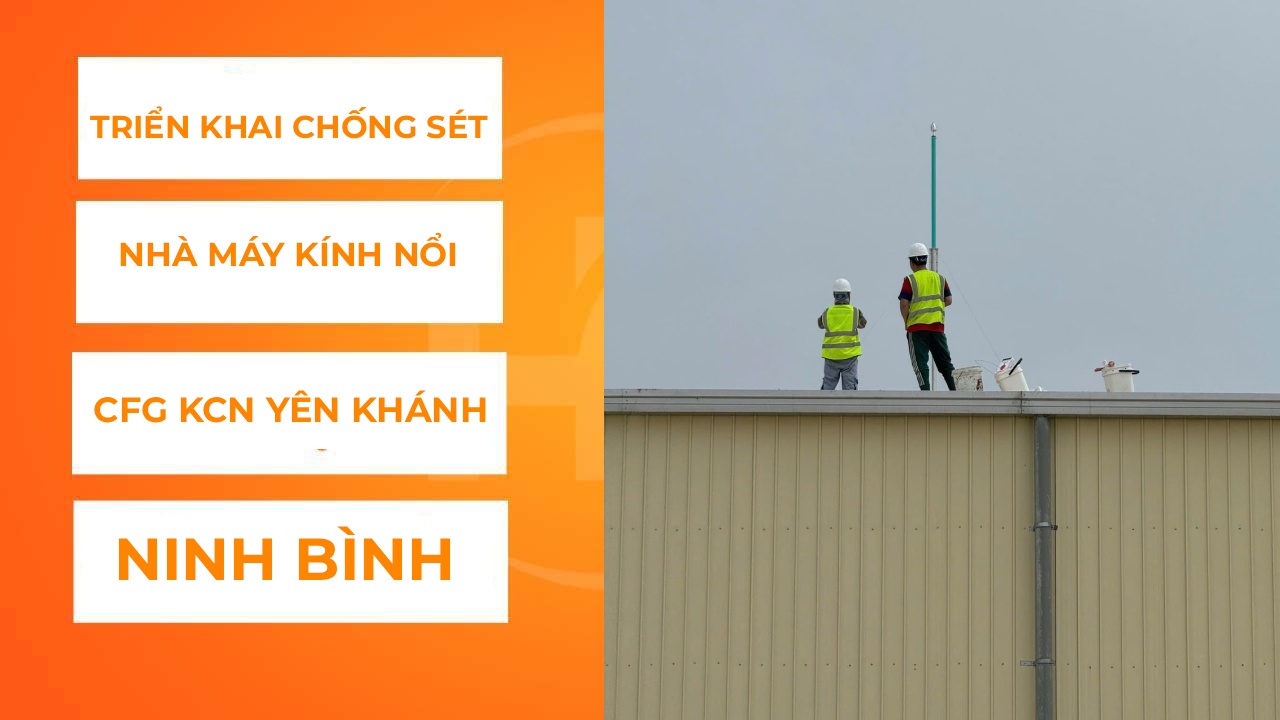 TRIỂN KHAI HỆ THỐNG CHỐNG SÉT TOÀN DIỆN CHO NHÀ MÁY KÍNH NỔI CFG TẠI KCN YÊN KHÁNH – NINH BÌNH