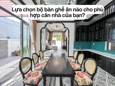 Lựa chọn bộ bàn ghế ăn nào cho phù hợp căn nhà của bạn?