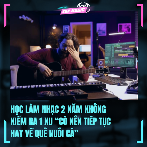 HỌC LÀM NHẠC 2 NĂM KHÔNG KIẾM RA 1 XU “CÓ NÊN TIẾP TỤC HAY VỀ QUÊ NUÔI CÁ”