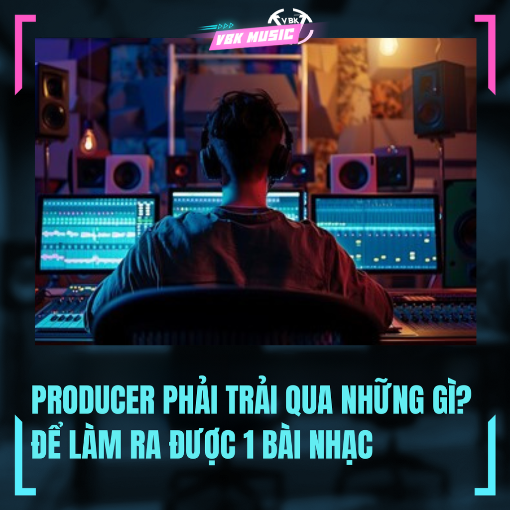 ĐỂ LÀM RA ĐƯỢC 1 BÀI NHẠC, PRODUCER PHẢI TRẢI QUA NHỮNG GÌ?