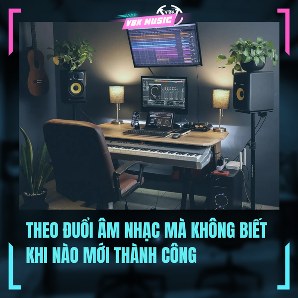THEO ĐUỔI ÂM NHẠC MÀ KHÔNG BIẾT KHI NÀO MỚI THÀNH CÔNG