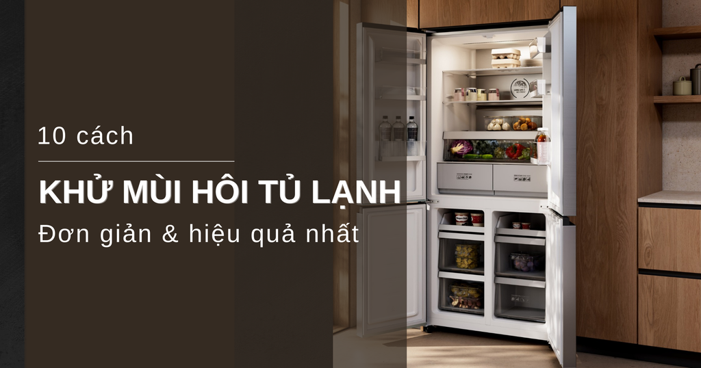 10 CÁCH KHỬ MÙI HÔI TỦ LẠNH NHANH CHÓNG, HIỆU QUẢ NHẤT