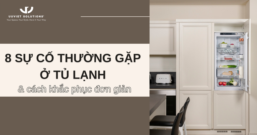 8 SỰ CỐ THƯỜNG GẶP Ở TỦ LẠNH VÀ CÁCH KHẮC PHỤC ĐƠN GIẢN