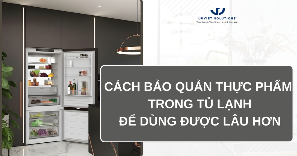 CÁCH BẢO QUẢN THỰC PHẨM TRONG TỦ LẠNH ĐỂ DÙNG ĐƯỢC LÂU HƠN