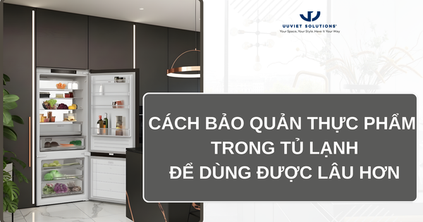 CÁCH BẢO QUẢN THỰC PHẨM TRONG TỦ LẠNH ĐỂ DÙNG ĐƯỢC LÂU HƠN
