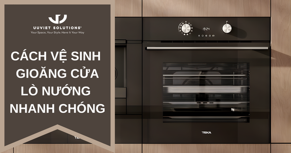CÁCH VỆ SINH GIOĂNG CỬA LÒ NƯỚNG NHANH CHÓNG