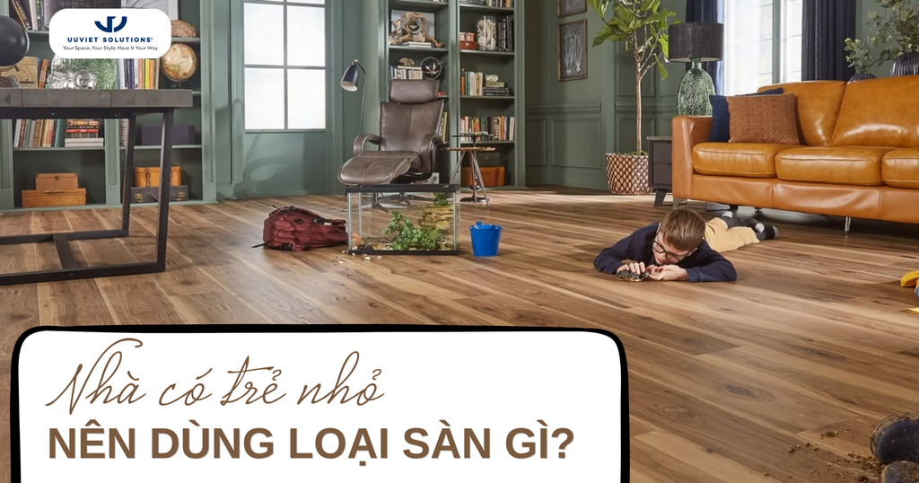 NHÀ CÓ TRẺ NHỎ NÊN DÙNG LOẠI SÀN GÌ?