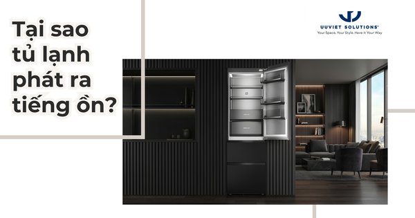 TẠI SAO TỦ LẠNH PHÁT RA TIẾNG ỔN? NGUYÊN NHÂN VÀ CÁCH KHẮC PHỤC