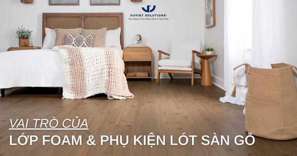 VAI TRÒ CỦA LỚP FOAM VÀ PHỤ KIỆN LÓT SÀN GỖ