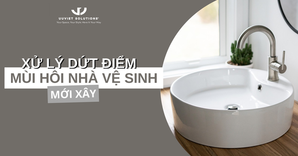 XỬ LÝ DỨT ĐIỂM MÙI HÔI NHÀ VỆ SINH MỚI XÂY
