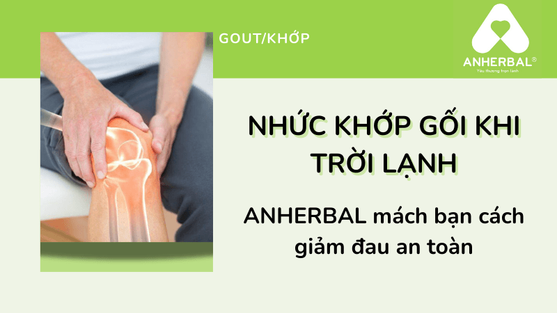 Nhức khớp gối khi trời lạnh: ANHERBAL mách bạn cách giảm đau an toàn