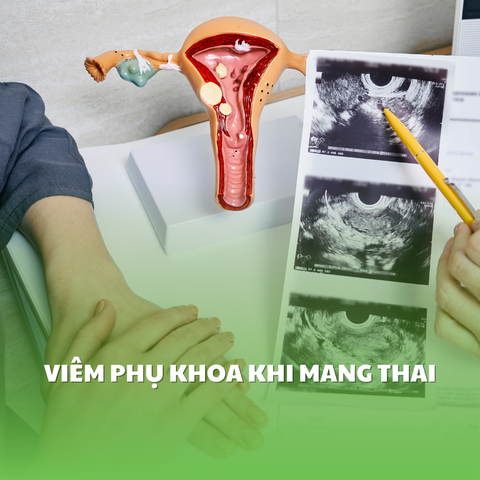 VIÊM PHỤ KHOA KHI MANG THAI CÓ ẢNH HƯỞNG ĐẾN THAI NHI - CÁCH PHÒNG NGỪA