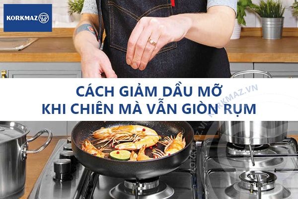 Cách giảm dầu mỡ khi chiên mà vẫn giòn rụm - Bí quyết nấu ăn lành mạnh mà ngon như ngoài hàng