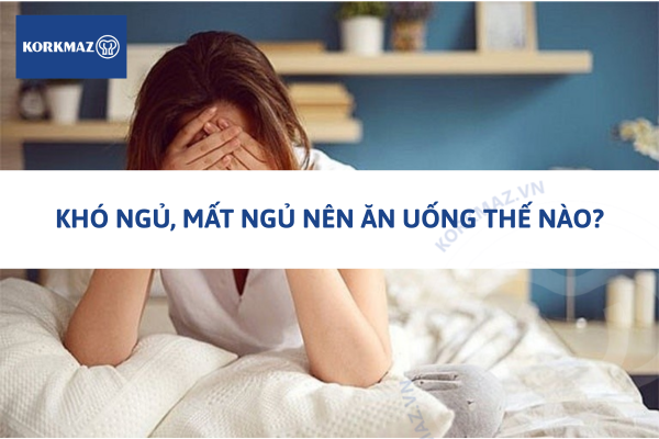 Khó ngủ, mất ngủ nên ăn uống thế nào?