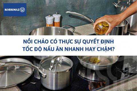 Nồi chảo có thực sự quyết định tốc độ nấu ăn nhanh hay chậm?