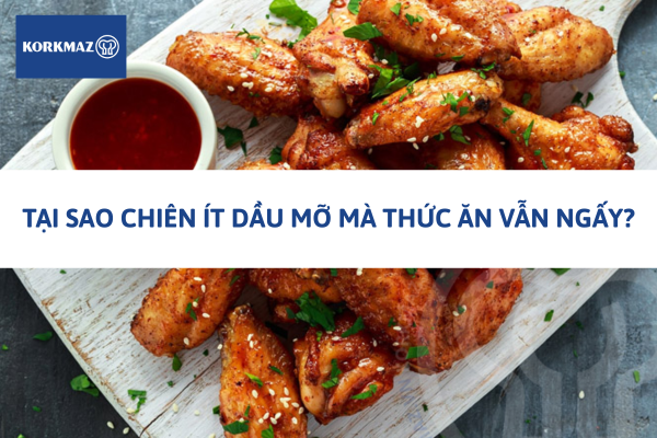 Tại sao chiên ít dầu mỡ mà thức ăn vẫn ngấy?