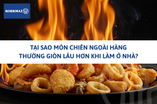 Tại sao món chiên ngoài hàng thường giòn lâu hơn khi làm ở nhà?