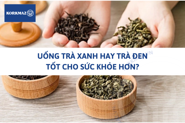 Uống trà xanh hay trà đen tốt cho sức khỏe hơn?