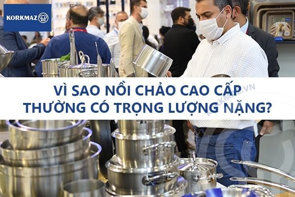 Vì sao nồi chảo cao cấp thường có trọng lượng nặng?