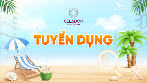 ☀️ TIN TUYỂN DỤNG THÁNG 6: BÙNG NỔ NĂNG LƯỢNG HÈ – CHỐT DEAL VIỆC XỊN TẠI CELADON BOULEVARD! ☀️