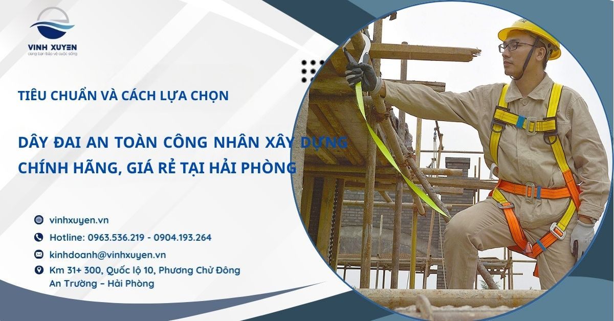 Dây đai an toàn công nhân xây dựng chính hãng, giá rẻ tại Hải Phòng - Tiêu chẩn và cách lựa chọn