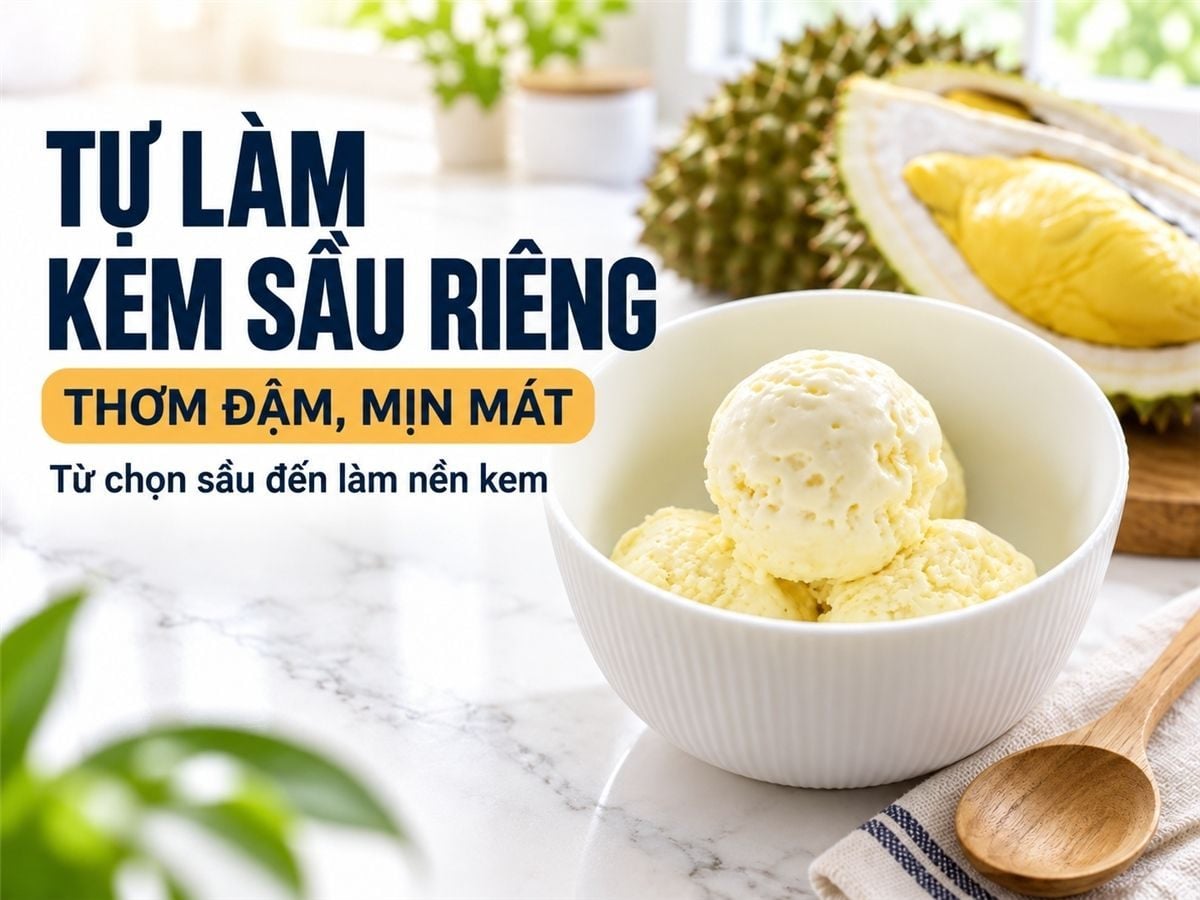 Cách làm kem sầu riêng siêu ngon tại nhà, giải nhiệt ngày hè