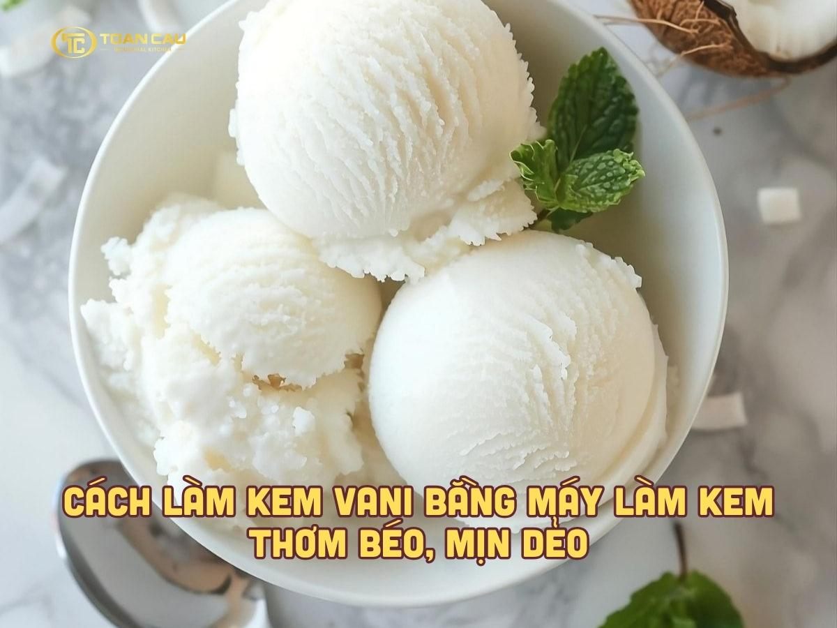 Cách làm kem vani bằng máy làm kem thơm ngon, dẻo mịn