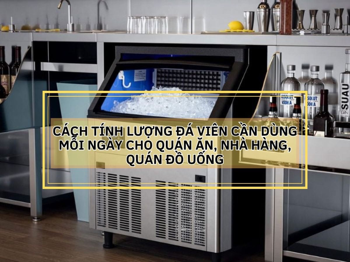 Cách Tính Lượng Đá Viên Cần Dùng Mỗi Ngày Cho Quán Ăn, Nhà Hàng, Quán Đồ Uống