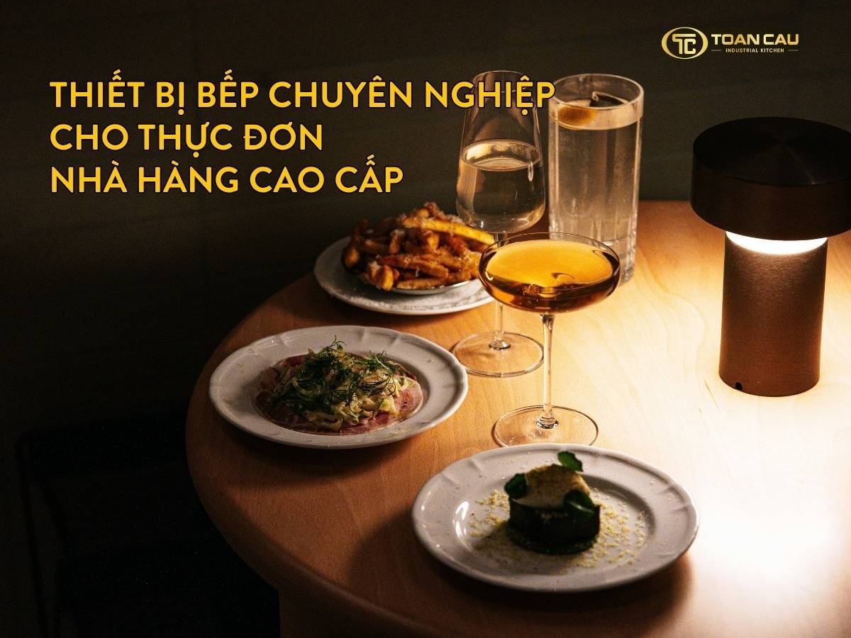 Thiết bị bếp chuyên nghiệp cho thực đơn nhà hàng cao cấp