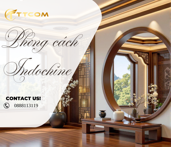 THIẾT KẾ NỘI THẤT PHONG CÁCH INDOCHINE VẺ ĐẸP ĐÔNG DƯƠNG SANG TRỌNG & HOÀI CỔ