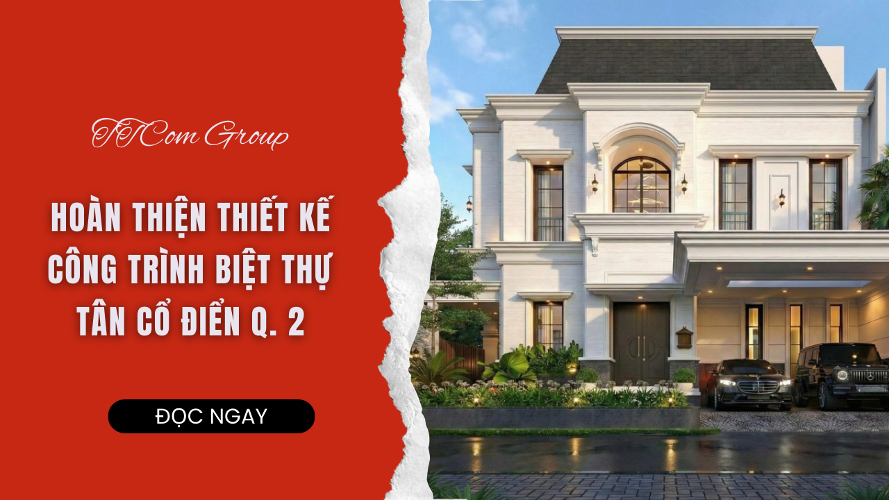 Biệt Thự Tân Cổ Điển Vẻ Đẹp Vượt Thời Gian tại Quận 2