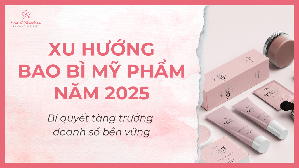 Xu hướng bao bì mỹ phẩm 2025: Bí quyết tăng trưởng doanh số bền vững
