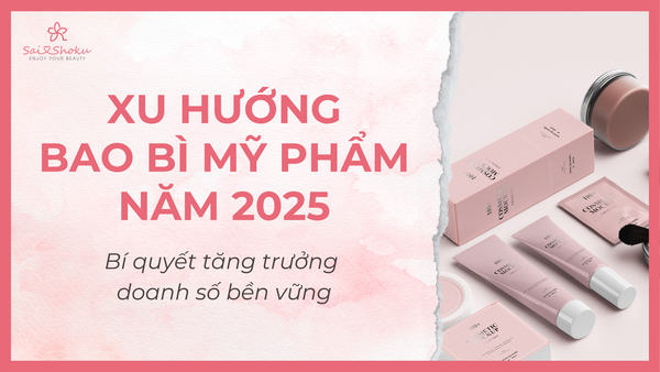 Xu hướng bao bì mỹ phẩm 2025: Bí quyết tăng trưởng doanh số bền vững