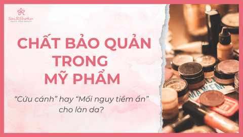Chất bảo quản trong mỹ phẩm: 'Cứu cánh' hay 'mối nguy tiềm ẩn' cho làn da?
