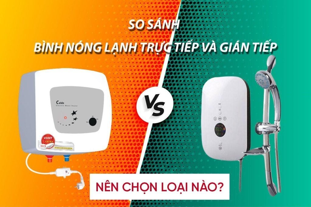 Bình nóng lạnh trực tiếp và gián tiếp: loại nào an toàn và tiết kiệm điện hơn