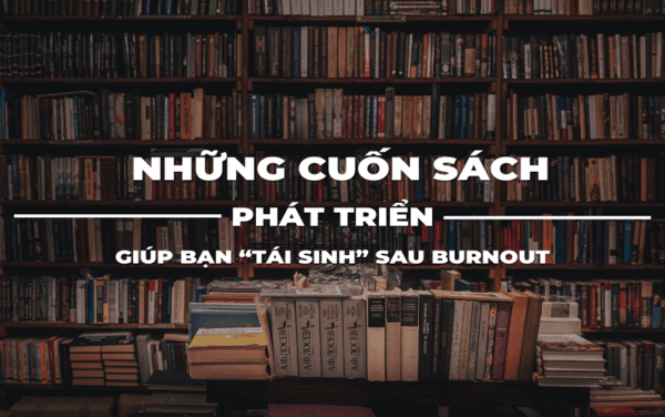 Top 3 cuốn sách phát triển bản thân giúp bạn “tái sinh” sau burnout