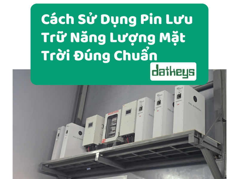 Cách Sử Dụng Pin Lưu Trữ Năng Lượng Mặt Trời Đúng Chuẩn Từ Chuyên Gia
