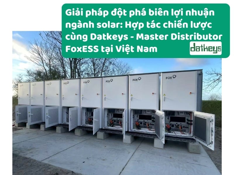 Giải pháp đột phá biên lợi nhuận ngành solar: Hợp tác chiến lược cùng Datkeys - Master Distributor FoxESS tại Việt Nam