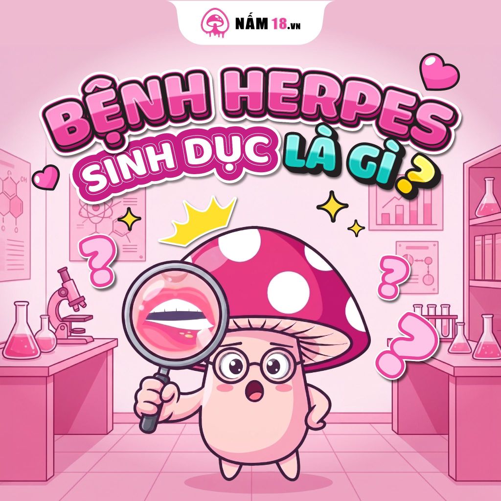 Bệnh Herpes Sinh Dục Là Gì? Giải Đáp Từ A-Z Nguyên Nhân, Triệu Chứng & Cách Phòng Tránh Cùng Nấm 18
