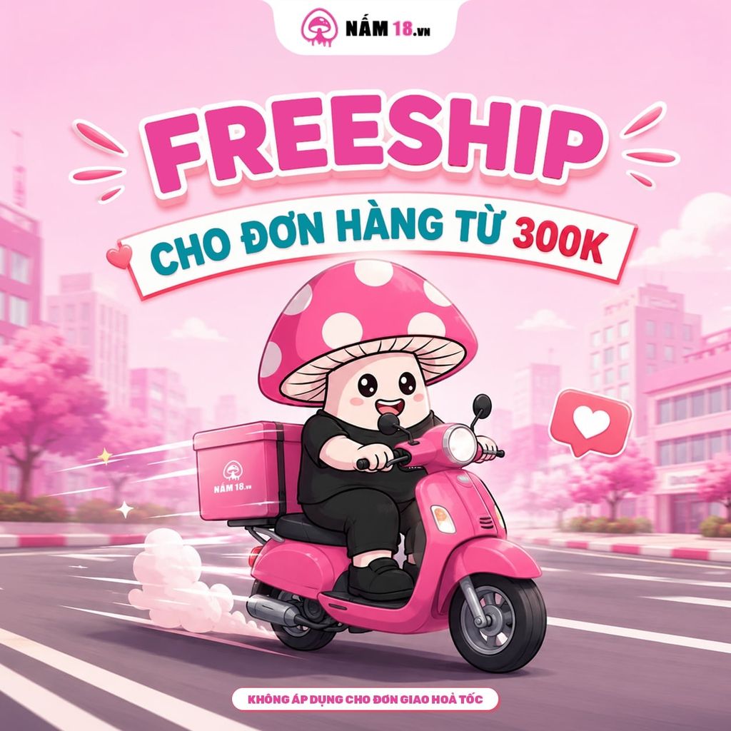 Bùng Nổ Ưu Đãi: Freeship Giao Hàng Tận Nơi Cho Đơn Hàng Từ 300K Tại Nấm 18