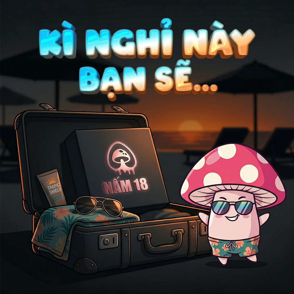 KỲ NGHỈ DÀI NGÀY SẮP TỚI: Lên Núi, Xuống Biển Hay Vui Vẻ Tại Gia Cùng Nấm 18?