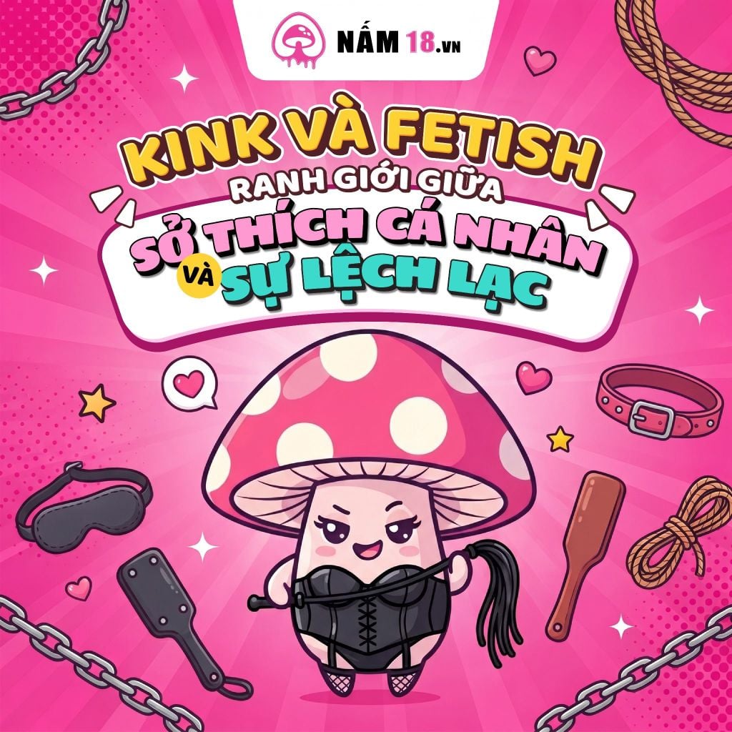Kink và Fetish Là Gì? Ranh Giới Giữa Sở Thích Cá Nhân & Sự 