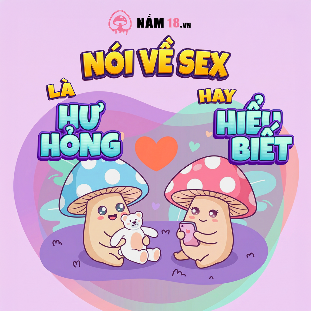 Làm Người Lớn Mà Không Biết Chuyện 18+ Thì Quá Non: Kiến Thức Giới Tính Không Phải 