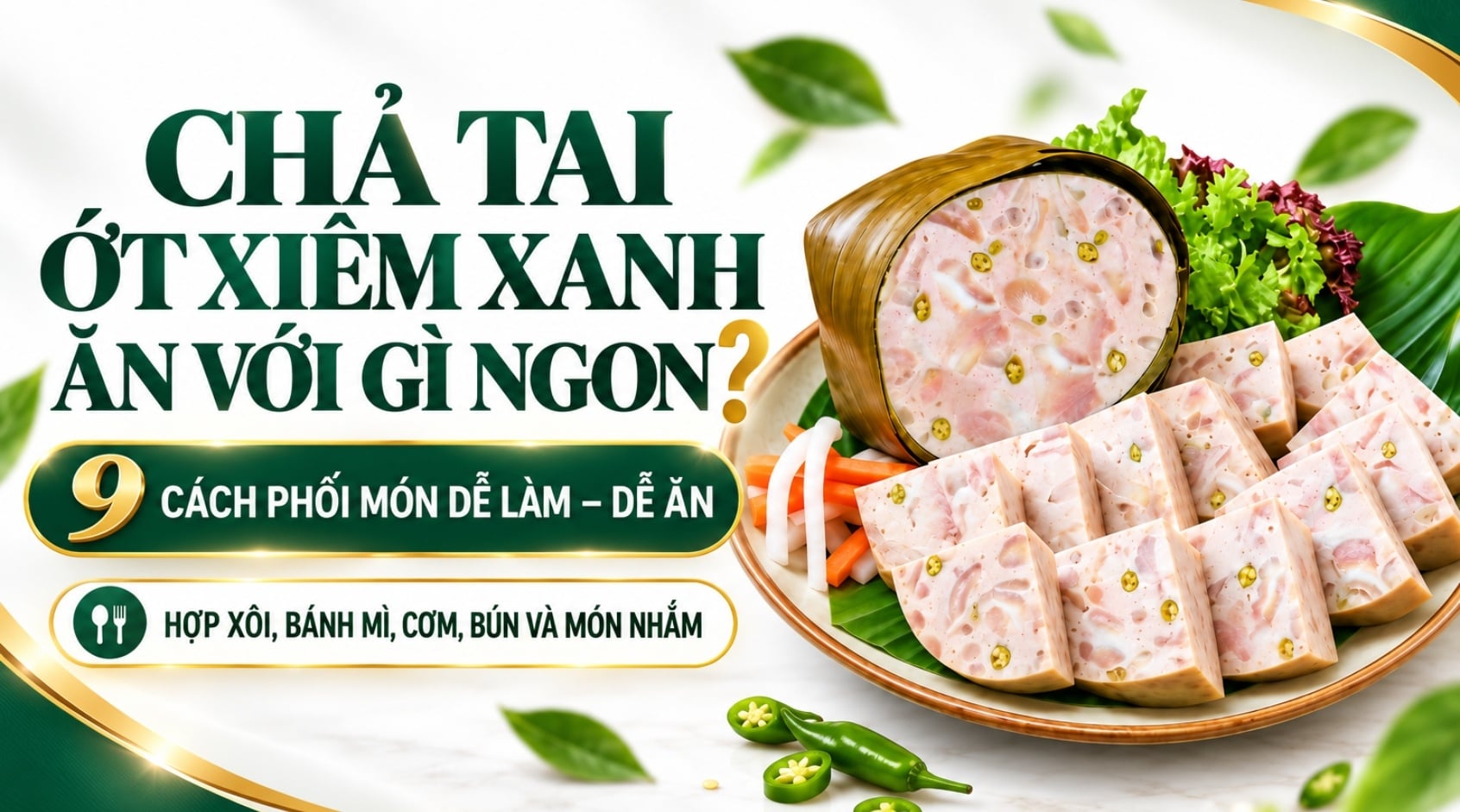 Chả Tai Ớt Xiêm Xanh Ăn Với Gì Ngon? 9 Cách Phối Món Dễ Làm