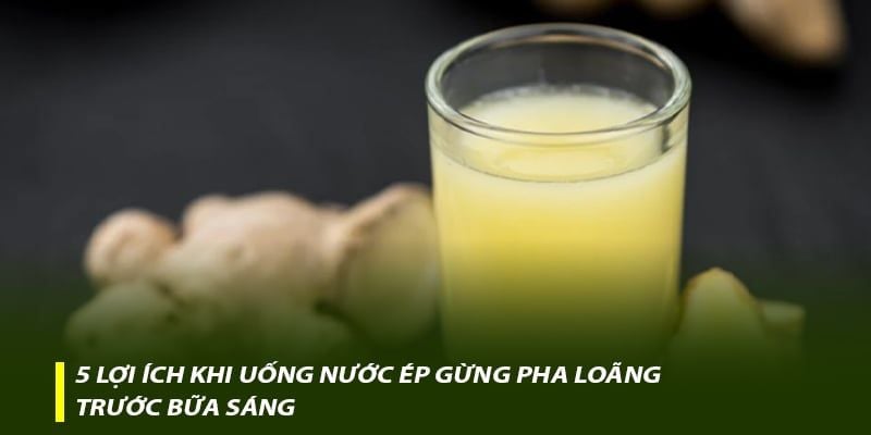 5 lợi ích khi uống nước ép gừng pha loãng trước bữa sáng