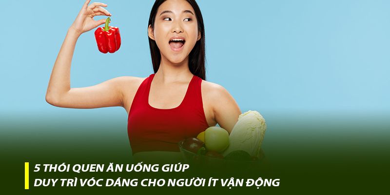 5 thói quen ăn uống giúp duy trì vóc dáng cho người ít vận động