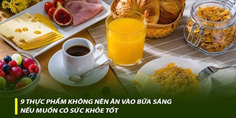 9 thực phẩm không nên ăn vào bữa sáng nếu muốn có sức khỏe tốt