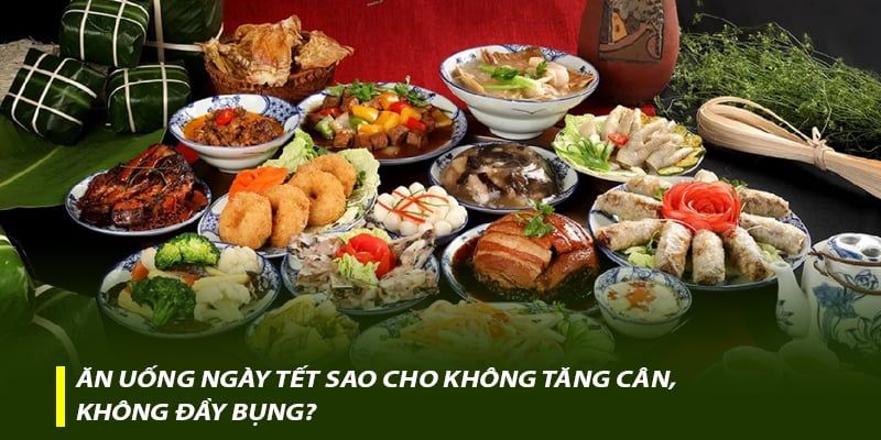 Ăn uống ngày Tết sao cho không tăng cân, không đầy bụng?